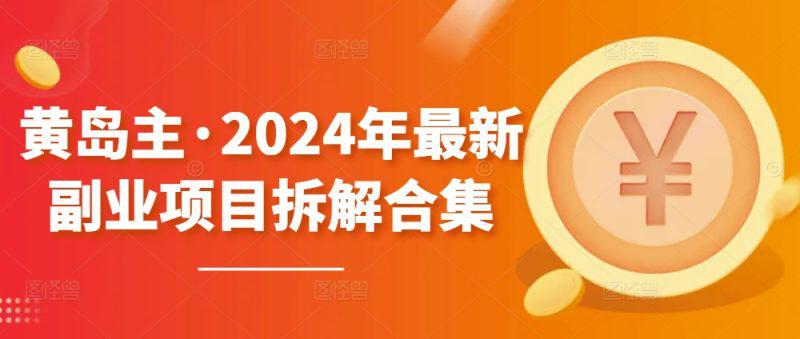 黄岛主·2024年最新副业项目拆解合集【无水印】 -1 黄岛主·2024年最新副业项目拆解合集【无水印】 -1