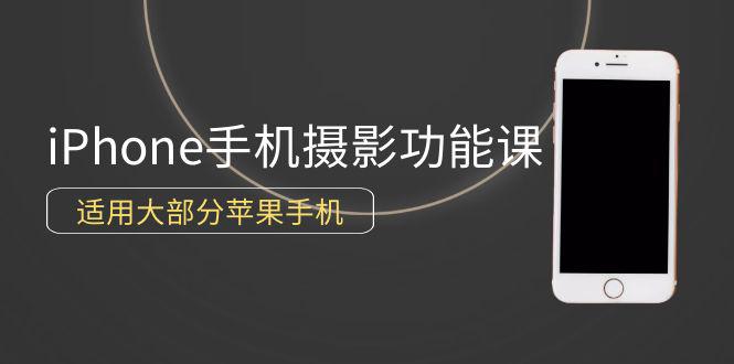 零基础带你玩转苹果手机摄影功能,适用大部分iPhone手机(12节视频课)-阿灿学库