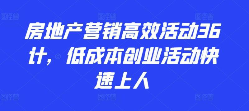 2024房地产营销高效活动36计,低成本创业活动快速上人 -1 2024房地产营销高效活动36计,低成本创业活动快速上人 -1