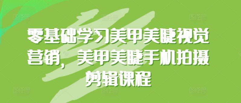 0基础学习美甲美睫视觉营销,美甲美睫手机拍摄剪辑完整课程 -1 0基础学习美甲美睫视觉营销,美甲美睫手机拍摄剪辑完整课程 -1