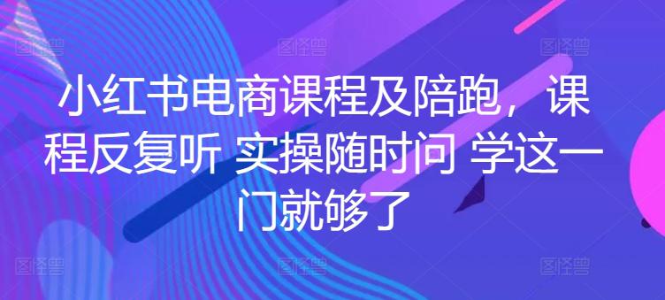 小红书电商实战陪跑课程,一套学会开店、选品、爆款打造! -1 小红书电商实战陪跑课程,一套学会开店、选品、爆款打造! -1