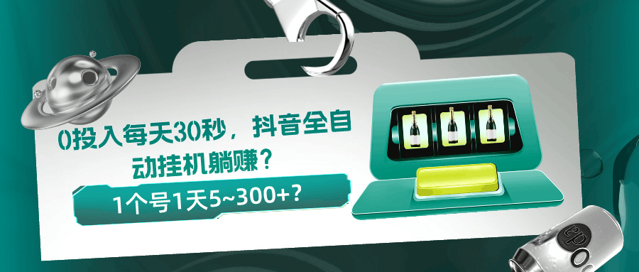 0投入每天30秒，抖音全自动挂机躺赚？1个号1天5~300+？-阿灿学库