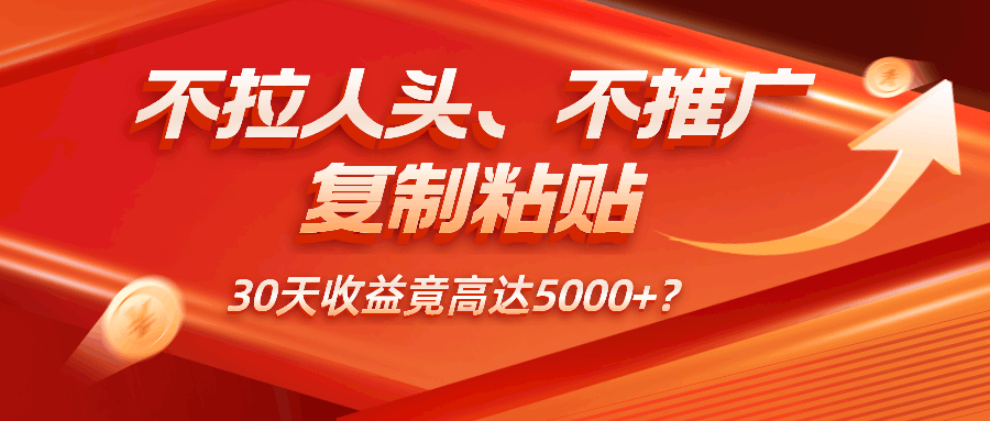 不拉人头、不推广，复制粘贴30天收益竟高达5000+？-阿灿学库