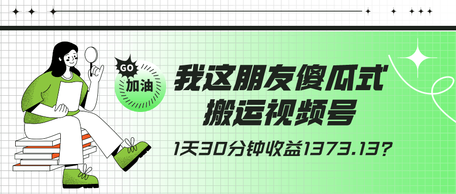 我这朋友傻瓜式搬运视频号，1天30分钟收益1373.13？-阿灿学库