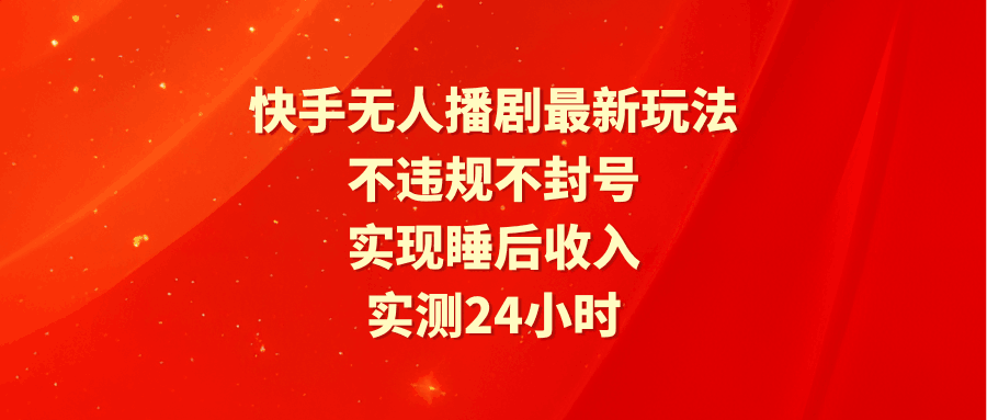 快手无人播剧最新玩法，实测24小时不违规不封号，实现睡后收入-阿灿学库