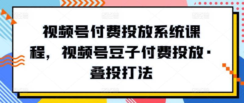 新版视频号付费投放系统课程,视频号豆子付费投放·叠投打法 -1 新版视频号付费投放系统课程,视频号豆子付费投放·叠投打法 -1