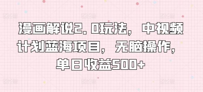 漫画解说2.0玩法，中视频计划蓝海项目，无脑操作，单日收益500+ -1