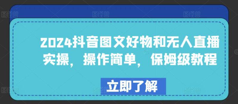 2024年抖音图文好物与无人直播实战:简单易学,保姆级教程 -1 2024年抖音图文好物与无人直播实战:简单易学,保姆级教程 -1
