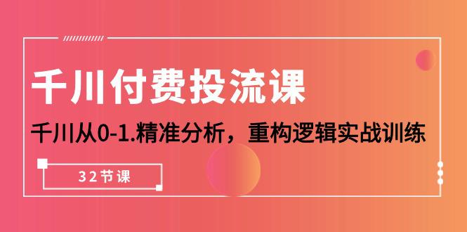 千川-付费投流课,千川从0-1.精准分析,重构逻辑实战训练(32节课) -1 千川-付费投流课,千川从0-1.精准分析,重构逻辑实战训练(32节课) -1
