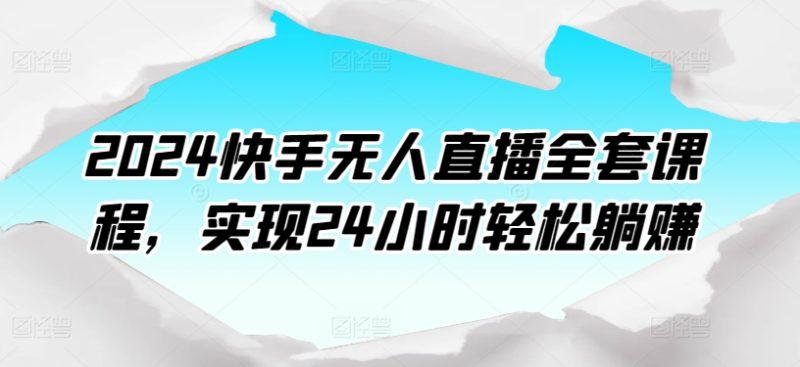 2024快手无人直播课程:打造24小时自动盈利模式 -1 2024快手无人直播课程:打造24小时自动盈利模式 -1