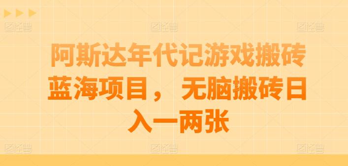 阿斯达年代记游戏搬砖蓝海项目, 无脑搬砖日入一两张【揭秘】 阿斯达年代记游戏搬砖蓝海项目, 无脑搬砖日入一两张【揭秘】