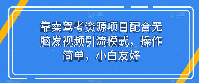 靠卖驾考资源项目配合无脑发视频引流模式，操作简单，小白友好【揭秘】 -1