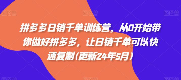 拼多多日销千单训练营,从0开始带你做好拼多多,让日销千单可以快速复制(更新24年5月) -1 拼多多日销千单训练营,从0开始带你做好拼多多,让日销千单可以快速复制(更新24年5月) -1