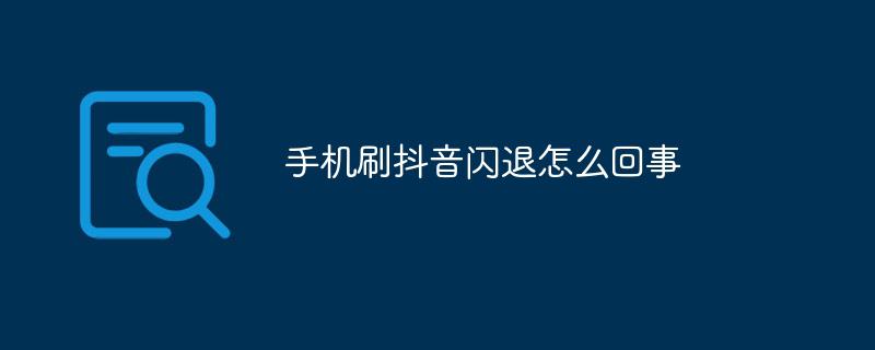 抖音闪退？别急，这篇文章帮你找出原因！-阿灿学库