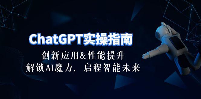 ChatGPT-实操指南:创新应用及性能提升,解锁 AI魔力,启程智能未来-30节-阿灿学库