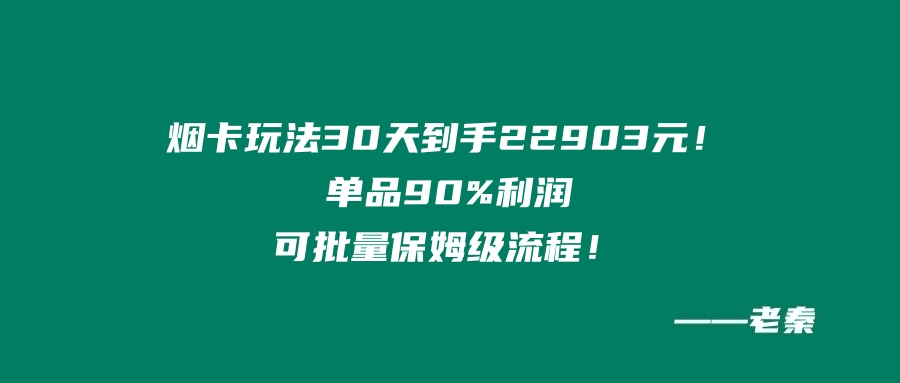 烟卡新玩法！30天到手22903元！单品90%利润，可批量保姆级流程-阿灿学库