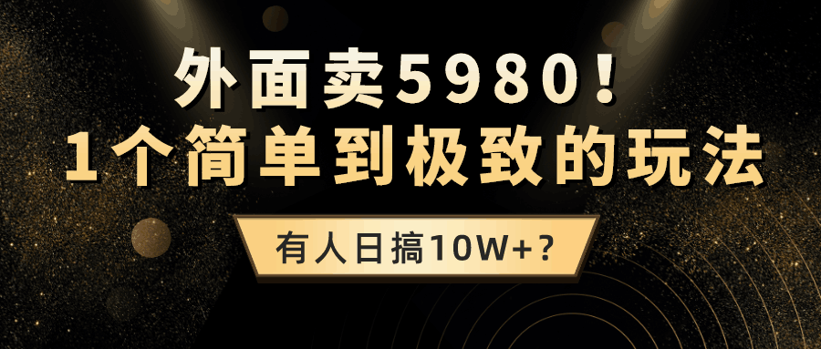 外面卖5980!1个简单到极致的玩法,有人日搞10W+?-阿灿学库