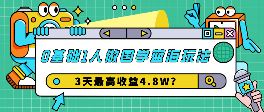 0基础1人做国学蓝海玩法，3天最高收益4.8W？-阿灿学库
