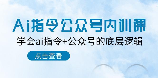 Ai指令-公众号内训课：学会ai指令+公众号的底层逻辑（7节课）-阿灿学库