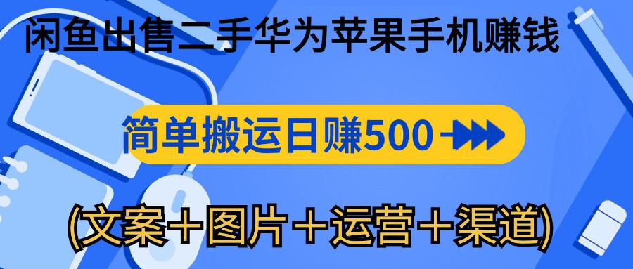 闲鱼新商机：二手华为苹果手机，简单搬运 日入千元攻略 (文案＋图片＋运营＋渠道)-阿灿学库