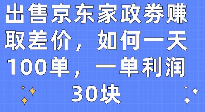 出售京东家政劵赚取差价,如何一天100单,一单利润30块【揭秘】 -1 出售京东家政劵赚取差价,如何一天100单,一单利润30块【揭秘】 -1