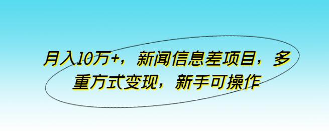 新闻信息差项目,多重方式变现,月入10万+,新手可操作【揭秘】 -1 新闻信息差项目,多重方式变现,月入10万+,新手可操作【揭秘】 -1