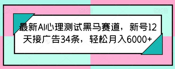 最新AI心理测试黑马赛道,新号12天接广告34条,轻松月入6000+【揭秘】 -1 最新AI心理测试黑马赛道,新号12天接广告34条,轻松月入6000+【揭秘】 -1