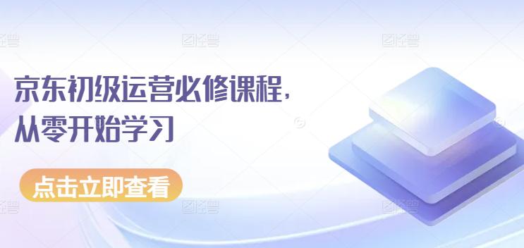 京东店铺运营必修课程,从零开始学习 -1 京东店铺运营必修课程,从零开始学习 -1