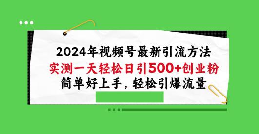 2024年视频号最新引流方法,实测一天轻松日引100+创业粉,简单好上手,轻松引爆流量【揭秘】 -1 2024年视频号最新引流方法,实测一天轻松日引100+创业粉,简单好上手,轻松引爆流量【揭秘】 -1