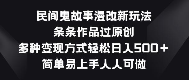 民间鬼故事漫改新玩法，条条作品过原创，多种变现方式，简单易上手人人可做【揭秘】 -1