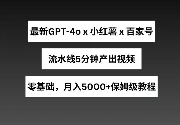 最新GPT4O结合小红书商单+百家号,流水线5分钟产出视频,月入5000+【揭秘】 -1 最新GPT4O结合小红书商单+百家号,流水线5分钟产出视频,月入5000+【揭秘】 -1