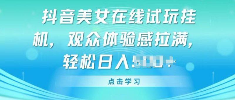 抖音美女在线试玩挂JI，观众体验感拉满，实现轻松变现【揭秘】 -1