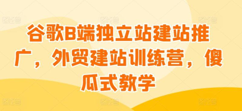谷歌B端独立站建站推广,外贸建站训练营,傻瓜式教学 -1 谷歌B端独立站建站推广,外贸建站训练营,傻瓜式教学 -1