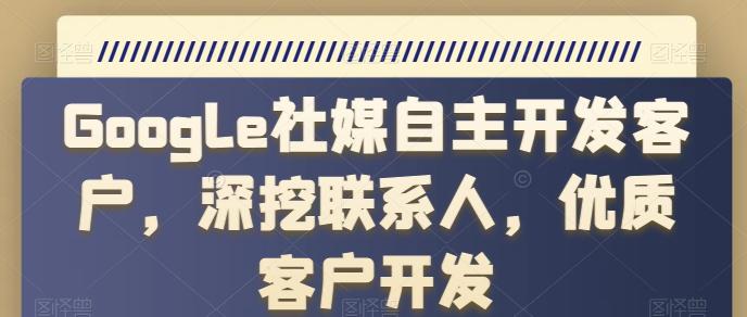 GOOGLE社媒自主开发客户,深挖联系人,优质客户开发 GOOGLE社媒自主开发客户,深挖联系人,优质客户开发