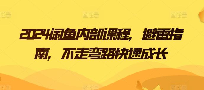 2024闲鱼卖货电商内部课程,避雷指南,不走弯路快速成长 2024闲鱼卖货电商内部课程,避雷指南,不走弯路快速成长
