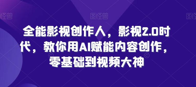 全能影视创作人,影视2.0时代,教你用AI赋能内容创作,零基础到视频大神 全能影视创作人,影视2.0时代,教你用AI赋能内容创作,零基础到视频大神