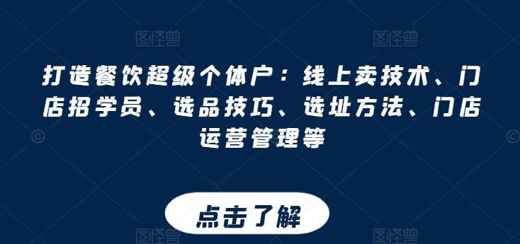 打造餐饮超级个体户:线上卖技术、门店招学员、选品技巧、选址方法、门店运营管理等 打造餐饮超级个体户:线上卖技术、门店招学员、选品技巧、选址方法、门店运营管理等
