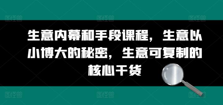 生意内幕和手段课程,生意以小博大的秘密,生意可复制的核心干货 生意内幕和手段课程,生意以小博大的秘密,生意可复制的核心干货