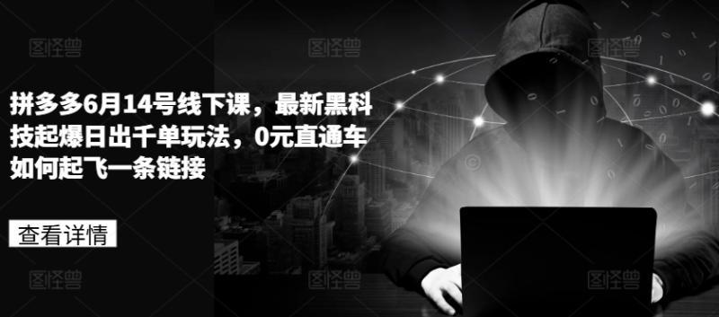 拼多多6月14号线下课，最新黑科技起爆日出千单玩法，0元直通车如何起飞一条链接-阿灿学库
