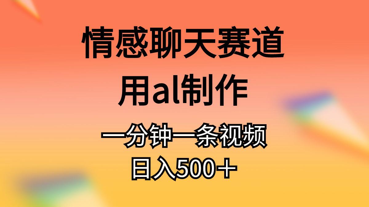 情感聊天赛道用al制作一分钟一条原创视频日入500＋-阿灿学库