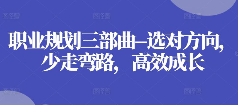 职业规划三部曲–选对方向，少走弯路，高效成长-阿灿学库