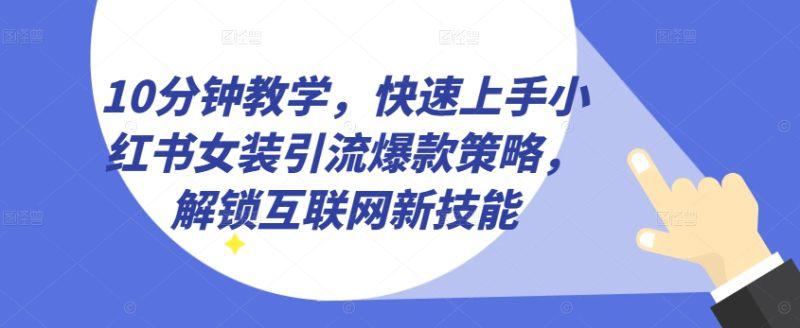 10分钟教学,快速上手小红书女装引流爆款策略,解锁互联网新技能【揭秘】 -1 10分钟教学,快速上手小红书女装引流爆款策略,解锁互联网新技能【揭秘】 -1
