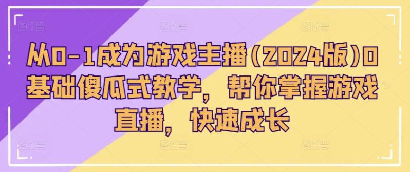 从0-1成为游戏主播(2024版)0基础傻瓜式教学，帮你掌握游戏直播，快速成长-阿灿学库