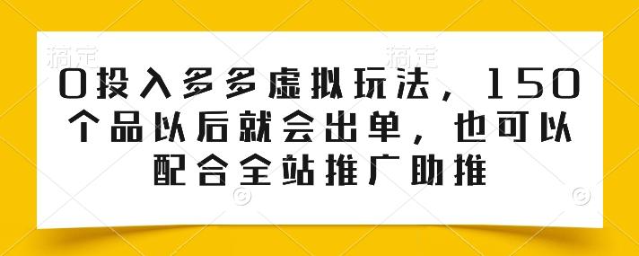 0投入多多虚拟玩法,150个品以后就会出单,也可以配合全站推广助推 -1 0投入多多虚拟玩法,150个品以后就会出单,也可以配合全站推广助推 -1