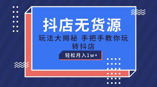 抖店无货源玩法,保姆级教程手把手教你玩转抖店,轻松月入1W+【揭秘】 -1 抖店无货源玩法,保姆级教程手把手教你玩转抖店,轻松月入1W+【揭秘】 -1