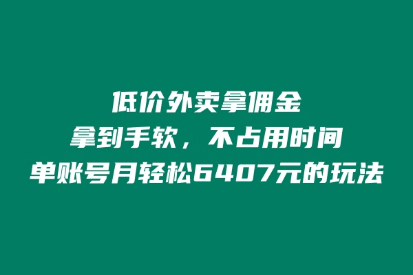 低价外卖拿佣金，拿到手软，不占用时间开独立后台，单账号月轻松6407的玩法-阿灿学库