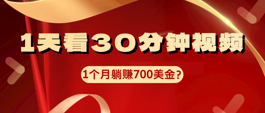 1天看30分钟视频,1个月躺赚700美金?-阿灿学库