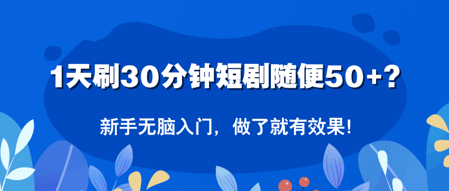 1天刷30分钟短剧随便50+？新手无脑入门，做了就有效果！-阿灿学库