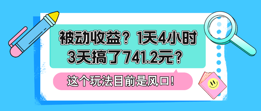 被动收益？1天4小时，3天搞了741.2元？这个玩法目前是风口！-阿灿学库