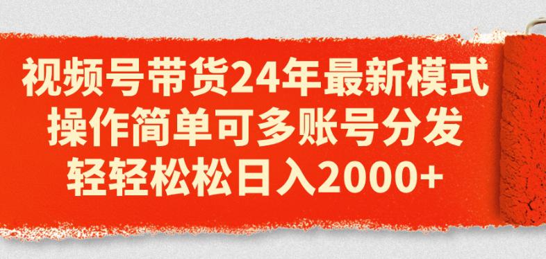 视频号带货24年最新模式，操作简单可多账号分发，轻轻松松日入2K【揭秘】 -1